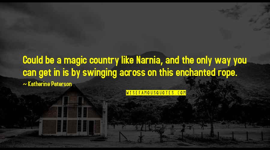 Spindles Quotes By Katherine Paterson: Could be a magic country like Narnia, and