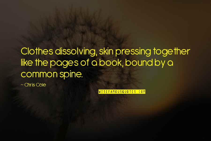 Spine Quotes By Chris Cole: Clothes dissolving, skin pressing together like the pages Spine Quotes By Chris Cole: Clothes dissolving, skin pressing together like the pages
