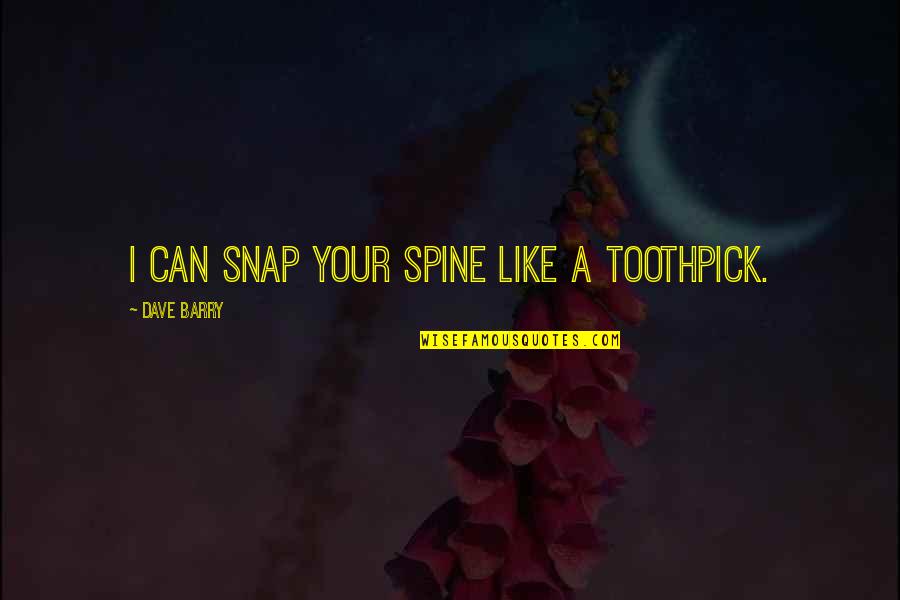 Spine Quotes By Dave Barry: I can snap your spine like a toothpick. Spine Quotes By Dave Barry: I can snap your spine like a toothpick.