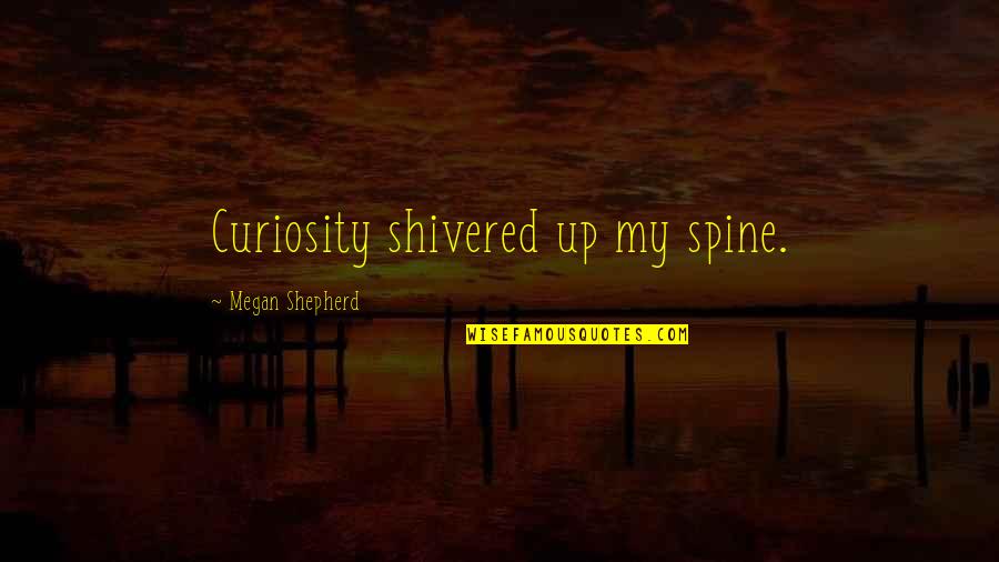 Spine Quotes By Megan Shepherd: Curiosity shivered up my spine. Spine Quotes By Megan Shepherd: Curiosity shivered up my spine.