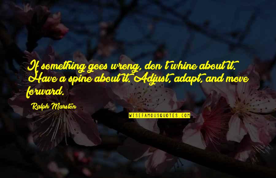 Spine Quotes By Ralph Marston: If something goes wrong, don't whine about it. Spine Quotes By Ralph Marston: If something goes wrong, don't whine about it.
