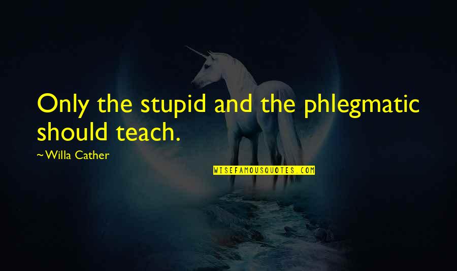 Spined Quotes By Willa Cather: Only the stupid and the phlegmatic should teach.
