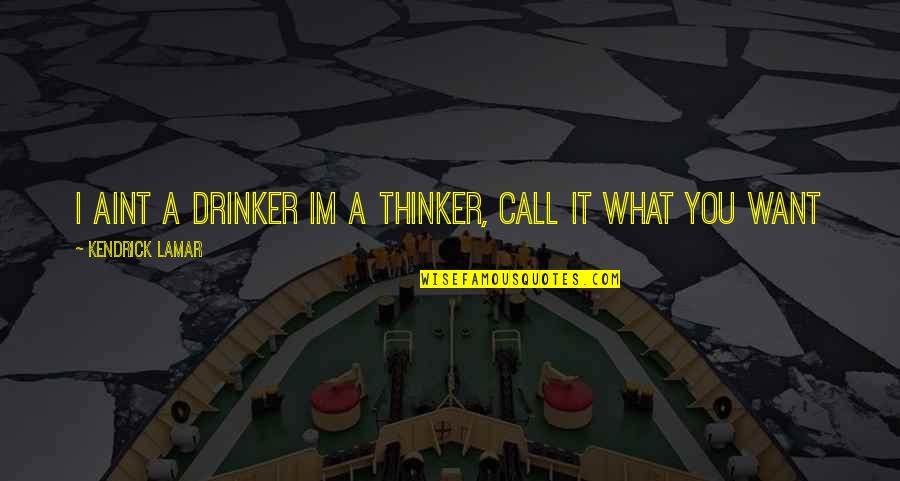 Spinella Contracting Quotes By Kendrick Lamar: I aint a drinker Im a thinker, call Spinella Contracting Quotes By Kendrick Lamar: I aint a drinker Im a thinker, call