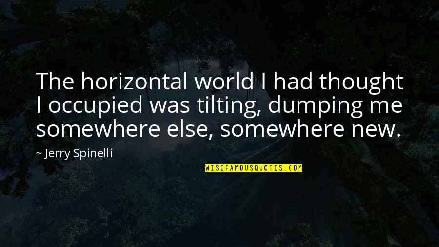 Spinelli Quotes By Jerry Spinelli: The horizontal world I had thought I occupied Spinelli Quotes By Jerry Spinelli: The horizontal world I had thought I occupied