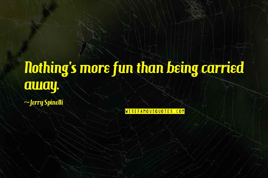 Spinelli Quotes By Jerry Spinelli: Nothing's more fun than being carried away. Spinelli Quotes By Jerry Spinelli: Nothing's more fun than being carried away.