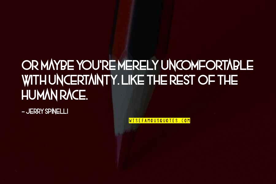 Spinelli Quotes By Jerry Spinelli: Or maybe you're merely uncomfortable with uncertainty. Like Spinelli Quotes By Jerry Spinelli: Or maybe you're merely uncomfortable with uncertainty. Like
