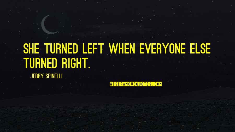 Spinelli Quotes By Jerry Spinelli: She turned left when everyone else turned right. Spinelli Quotes By Jerry Spinelli: She turned left when everyone else turned right.