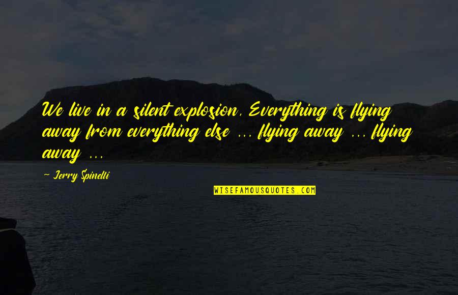 Spinelli Quotes By Jerry Spinelli: We live in a silent explosion, Everything is Spinelli Quotes By Jerry Spinelli: We live in a silent explosion, Everything is