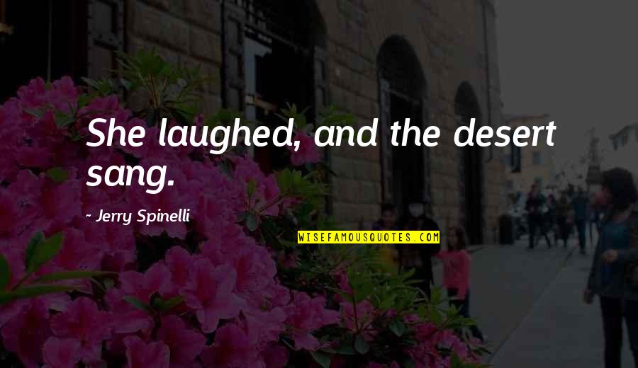 Spinelli Quotes By Jerry Spinelli: She laughed, and the desert sang. Spinelli Quotes By Jerry Spinelli: She laughed, and the desert sang.