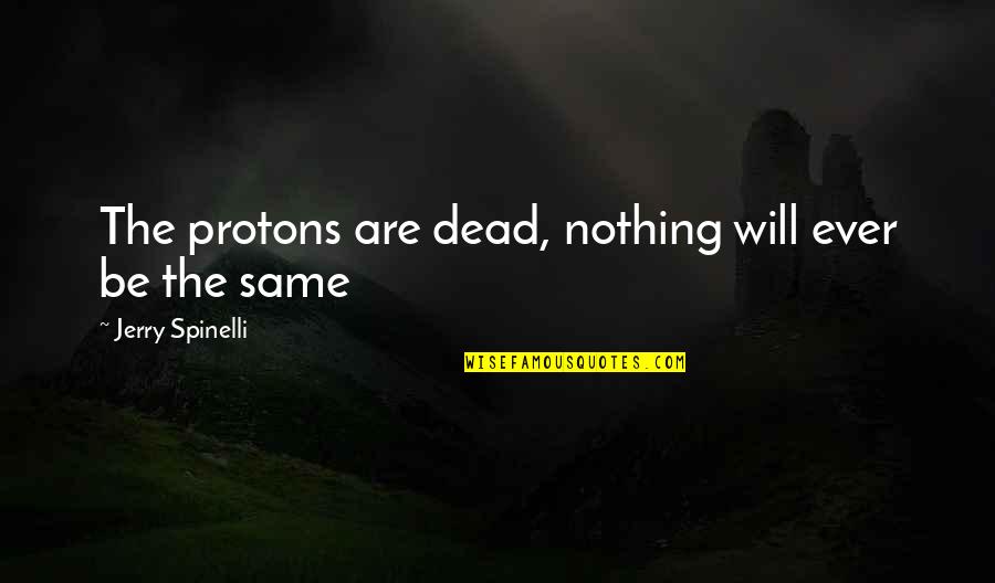 Spinelli Quotes By Jerry Spinelli: The protons are dead, nothing will ever be Spinelli Quotes By Jerry Spinelli: The protons are dead, nothing will ever be