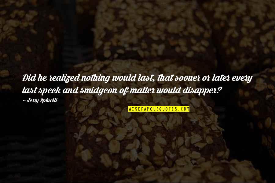 Spinelli Quotes By Jerry Spinelli: Did he realized nothing would last, that sooner Spinelli Quotes By Jerry Spinelli: Did he realized nothing would last, that sooner