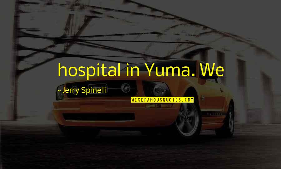 Spinelli Quotes By Jerry Spinelli: hospital in Yuma. We Spinelli Quotes By Jerry Spinelli: hospital in Yuma. We