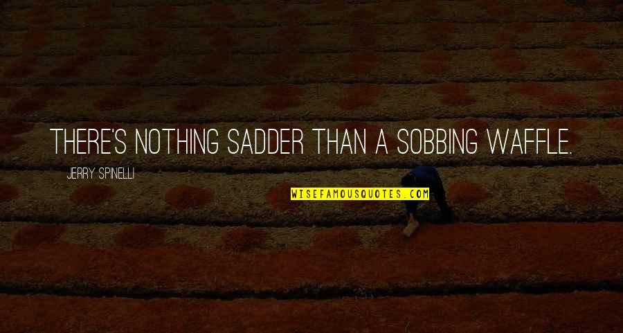 Spinelli Quotes By Jerry Spinelli: There's nothing sadder than a sobbing waffle. Spinelli Quotes By Jerry Spinelli: There's nothing sadder than a sobbing waffle.