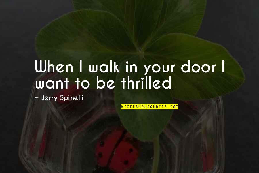 Spinelli Quotes By Jerry Spinelli: When I walk in your door I want Spinelli Quotes By Jerry Spinelli: When I walk in your door I want