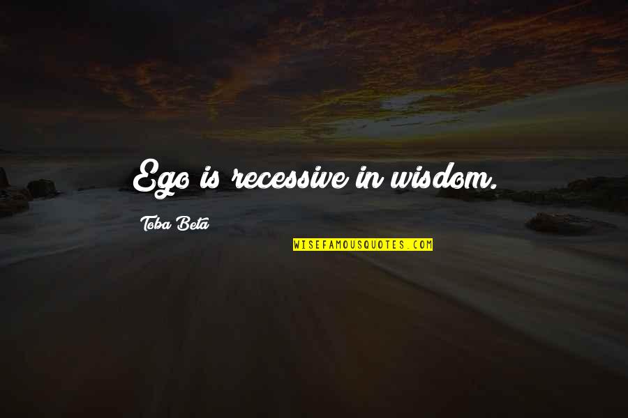 Spinellis Frisco Co Quotes By Toba Beta: Ego is recessive in wisdom.