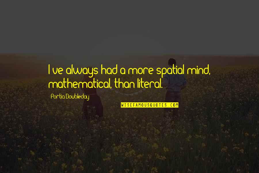 Spinellis Hours Quotes By Portia Doubleday: I've always had a more spatial mind, mathematical, Spinellis Hours Quotes By Portia Doubleday: I've always had a more spatial mind, mathematical,