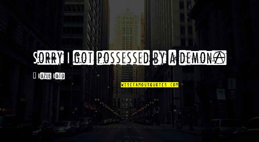 Spinetoram Quotes By Kazue Kato: Sorry I got possessed by a demon. Spinetoram Quotes By Kazue Kato: Sorry I got possessed by a demon.