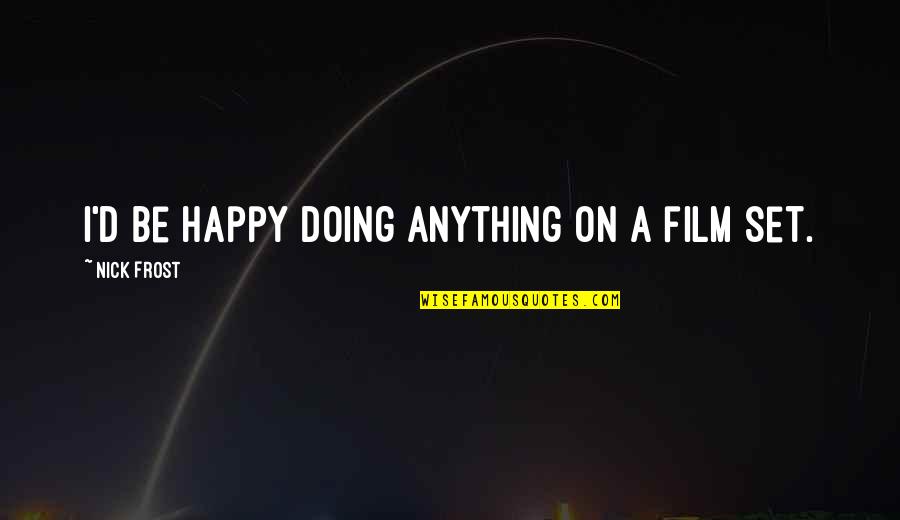 Spinetoram Quotes By Nick Frost: I'd be happy doing anything on a film Spinetoram Quotes By Nick Frost: I'd be happy doing anything on a film