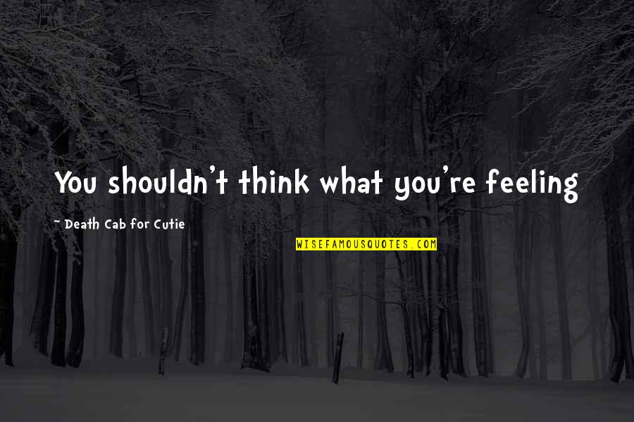 Spinett Quotes By Death Cab For Cutie: You shouldn't think what you're feeling Spinett Quotes By Death Cab For Cutie: You shouldn't think what you're feeling