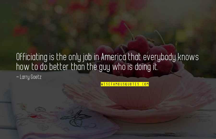 Spingler Family Quotes By Larry Goetz: Officiating is the only job in America that Spingler Family Quotes By Larry Goetz: Officiating is the only job in America that