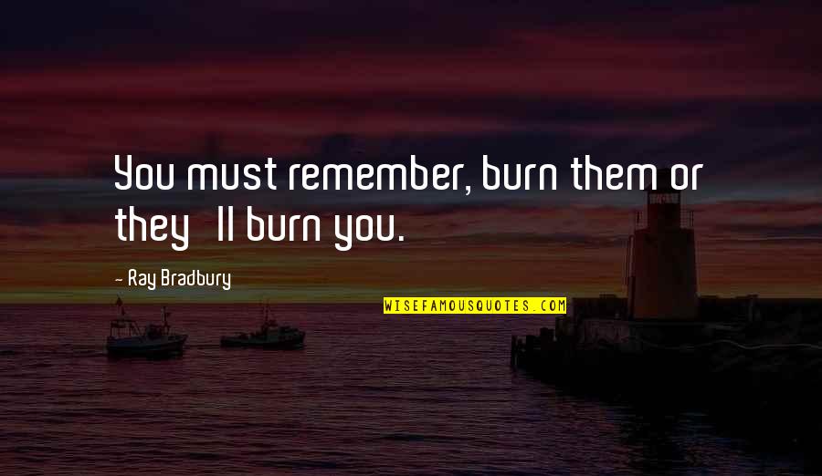 Spingler Family Quotes By Ray Bradbury: You must remember, burn them or they'll burn Spingler Family Quotes By Ray Bradbury: You must remember, burn them or they'll burn
