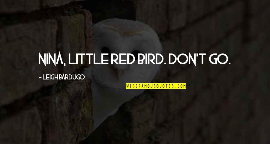 Spiniello Mafia Quotes By Leigh Bardugo: Nina, little red bird. Don't go. Spiniello Mafia Quotes By Leigh Bardugo: Nina, little red bird. Don't go.