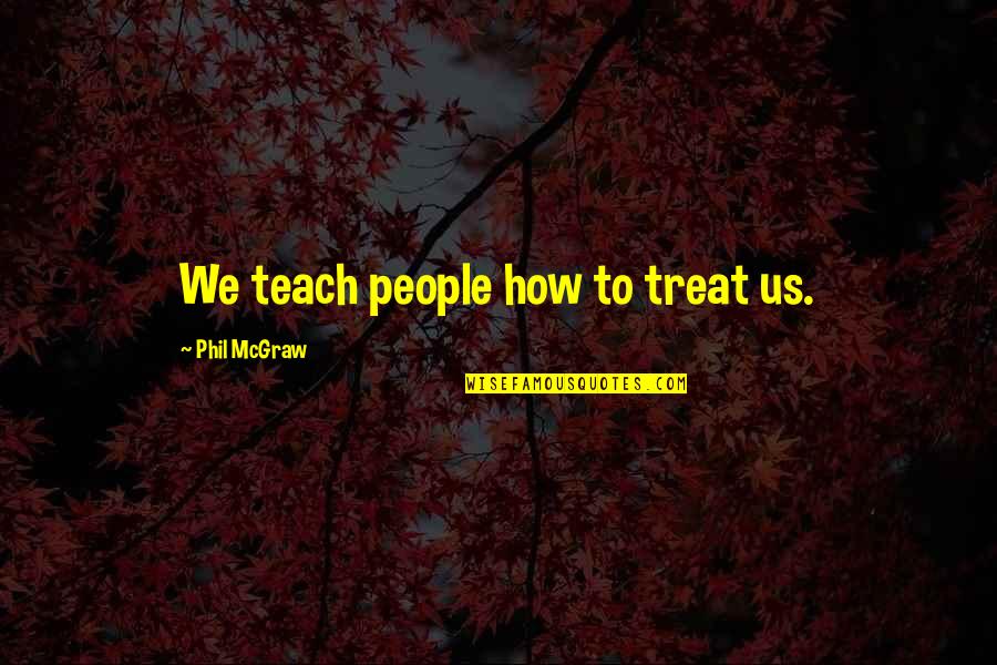 Spinmeister Quotes By Phil McGraw: We teach people how to treat us. Spinmeister Quotes By Phil McGraw: We teach people how to treat us.