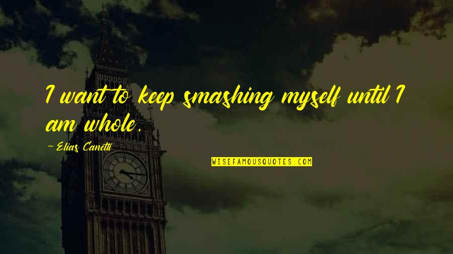 Spinnen Selber Quotes By Elias Canetti: I want to keep smashing myself until I Spinnen Selber Quotes By Elias Canetti: I want to keep smashing myself until I