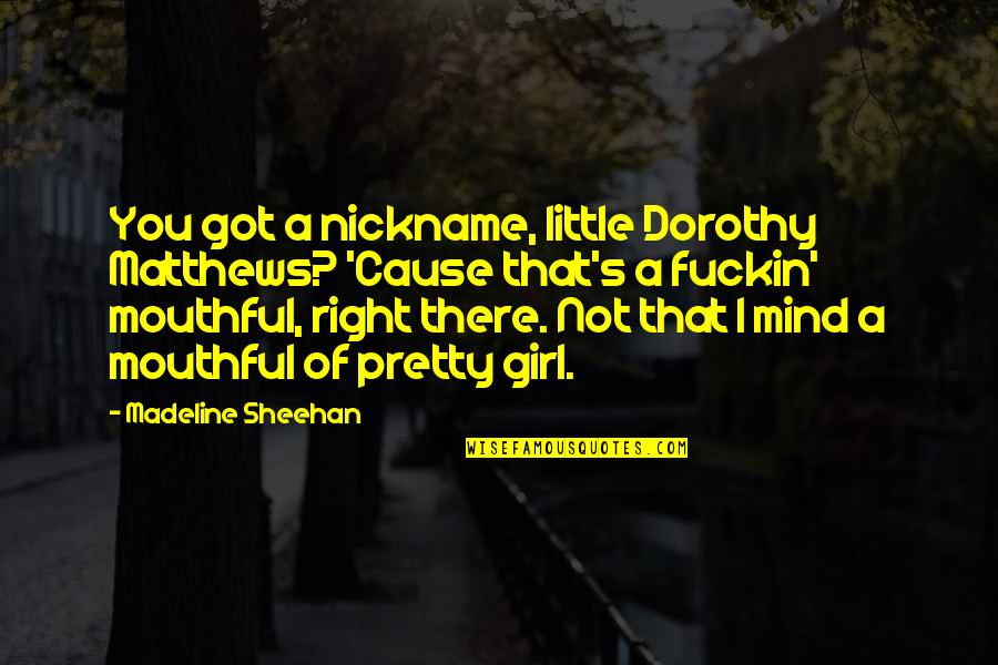 Spinnerbait Blades Quotes By Madeline Sheehan: You got a nickname, little Dorothy Matthews? 'Cause Spinnerbait Blades Quotes By Madeline Sheehan: You got a nickname, little Dorothy Matthews? 'Cause