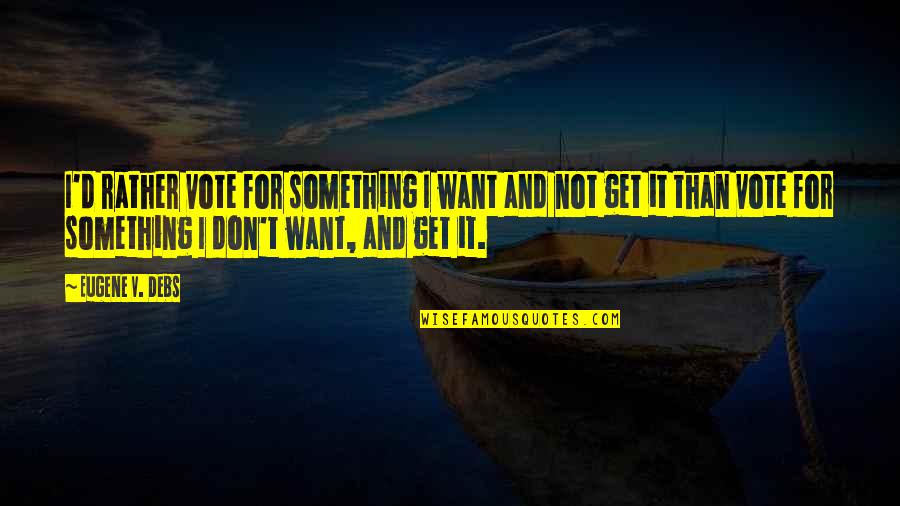 Spinnerbait Parts Quotes By Eugene V. Debs: I'd rather vote for something I want and Spinnerbait Parts Quotes By Eugene V. Debs: I'd rather vote for something I want and