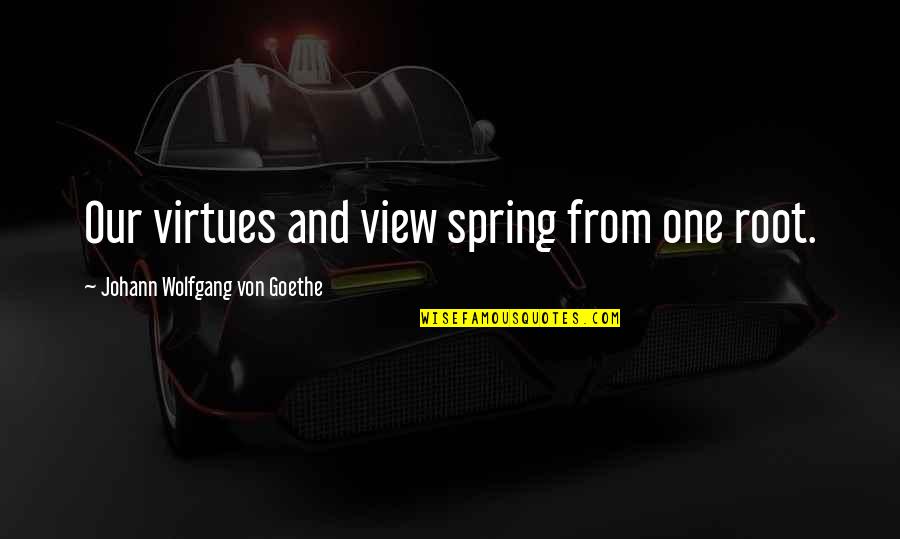 Spinneth Quotes By Johann Wolfgang Von Goethe: Our virtues and view spring from one root.