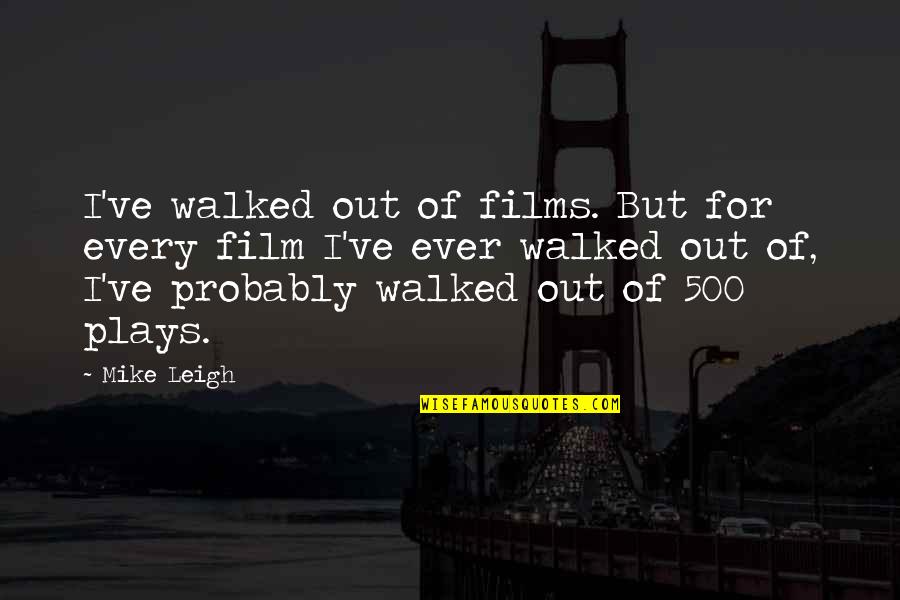 Spinneth Quotes By Mike Leigh: I've walked out of films. But for every Spinneth Quotes By Mike Leigh: I've walked out of films. But for every