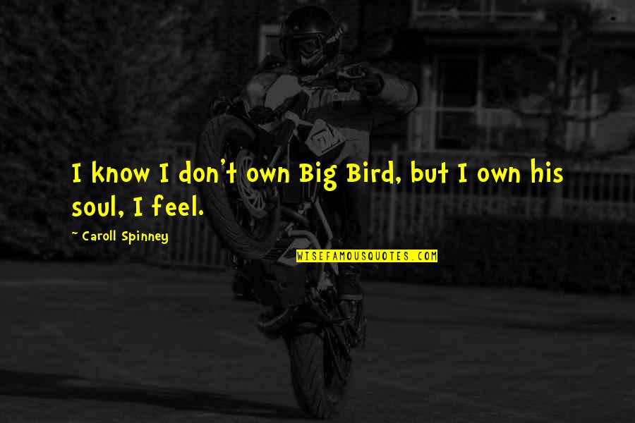 Spinney Quotes By Caroll Spinney: I know I don't own Big Bird, but Spinney Quotes By Caroll Spinney: I know I don't own Big Bird, but