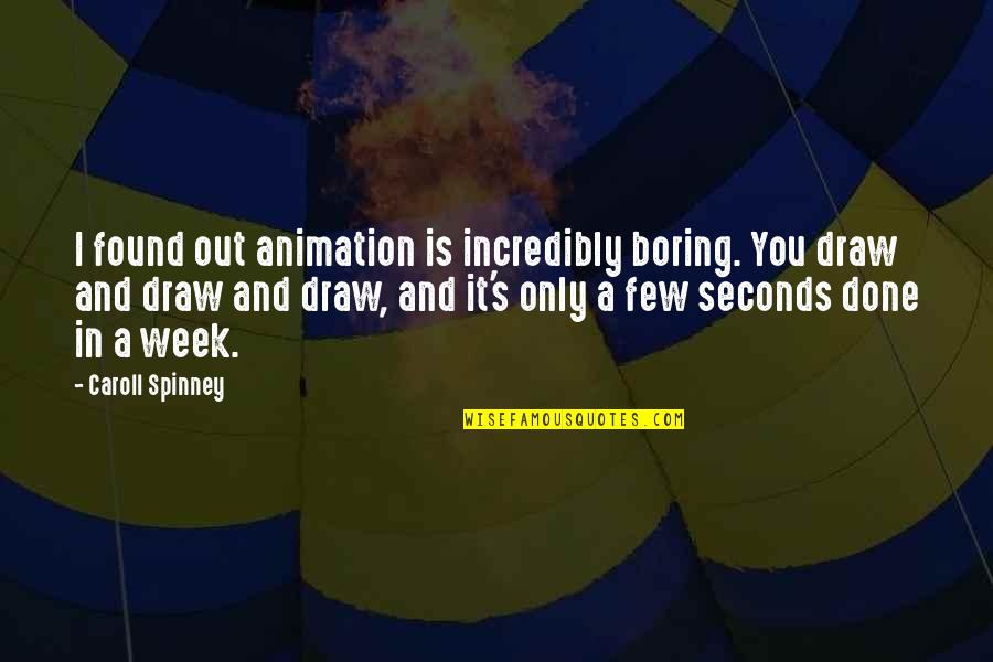 Spinney Quotes By Caroll Spinney: I found out animation is incredibly boring. You Spinney Quotes By Caroll Spinney: I found out animation is incredibly boring. You