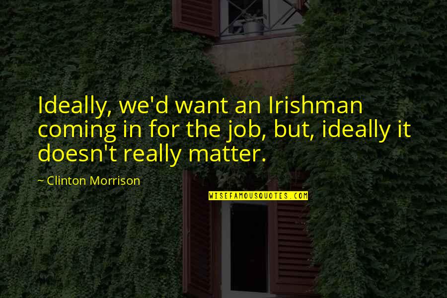 Spinning A Web Of Lies Quotes By Clinton Morrison: Ideally, we'd want an Irishman coming in for Spinning A Web Of Lies Quotes By Clinton Morrison: Ideally, we'd want an Irishman coming in for