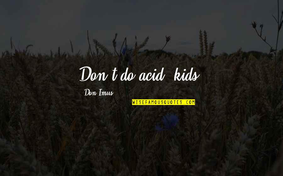 Spinning A Web Of Lies Quotes By Don Imus: Don't do acid, kids. Spinning A Web Of Lies Quotes By Don Imus: Don't do acid, kids.