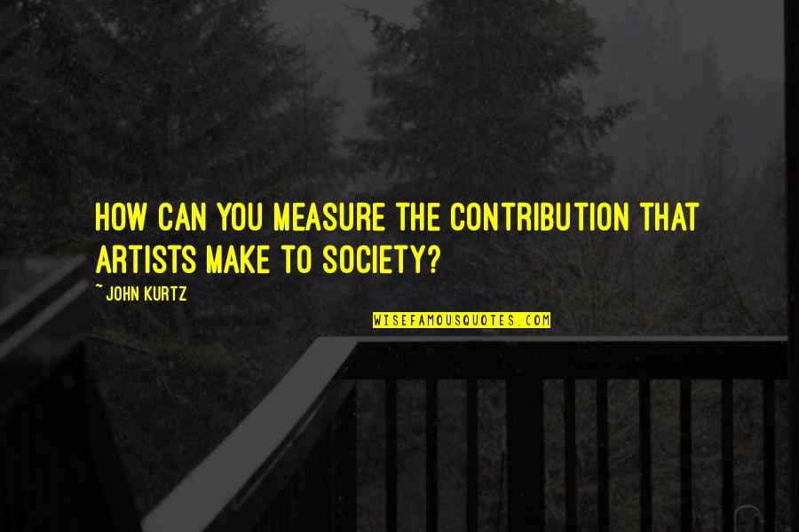 Spinning A Web Of Lies Quotes By John Kurtz: How can you measure the contribution that artists