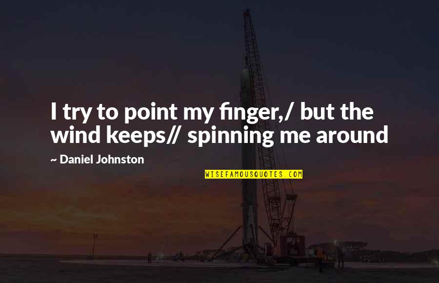Spinning Around Quotes By Daniel Johnston: I try to point my finger,/ but the