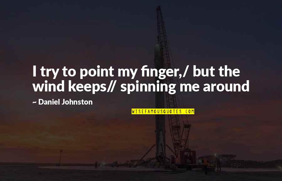 Spinning Around Quotes By Daniel Johnston: I try to point my finger,/ but the Spinning Around Quotes By Daniel Johnston: I try to point my finger,/ but the