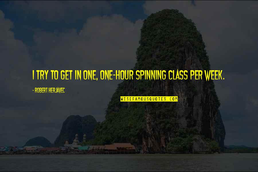 Spinning Class Quotes By Robert Herjavec: I try to get in one, one-hour spinning