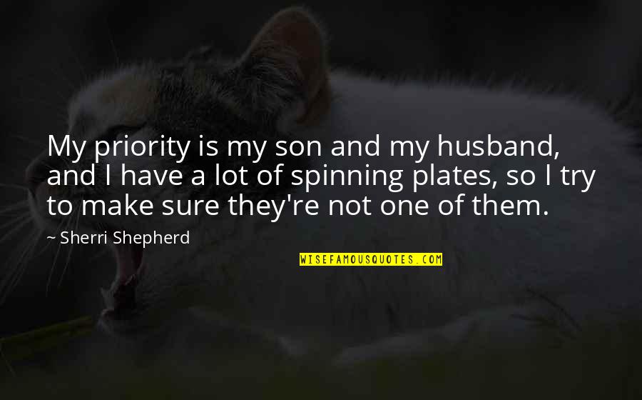 Spinning Plates Quotes By Sherri Shepherd: My priority is my son and my husband, Spinning Plates Quotes By Sherri Shepherd: My priority is my son and my husband,