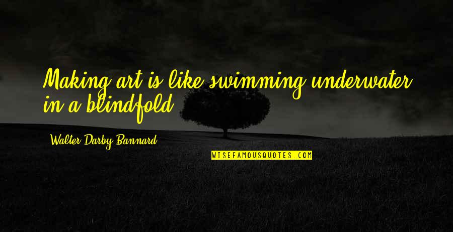 Spinning The Truth Quotes By Walter Darby Bannard: Making art is like swimming underwater in a Spinning The Truth Quotes By Walter Darby Bannard: Making art is like swimming underwater in a
