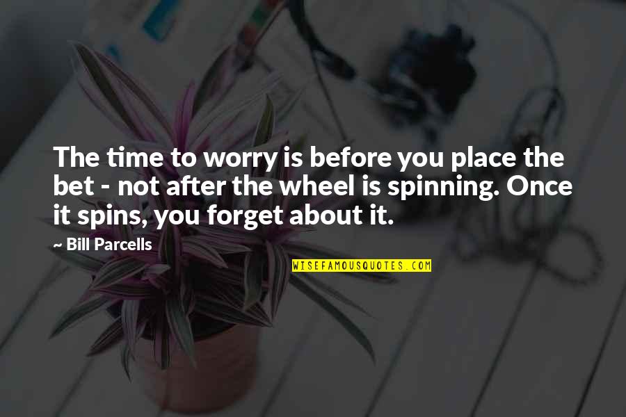 Spinning Wheel Quotes By Bill Parcells: The time to worry is before you place