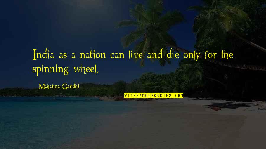 Spinning Wheel Quotes By Mahatma Gandhi: India as a nation can live and die