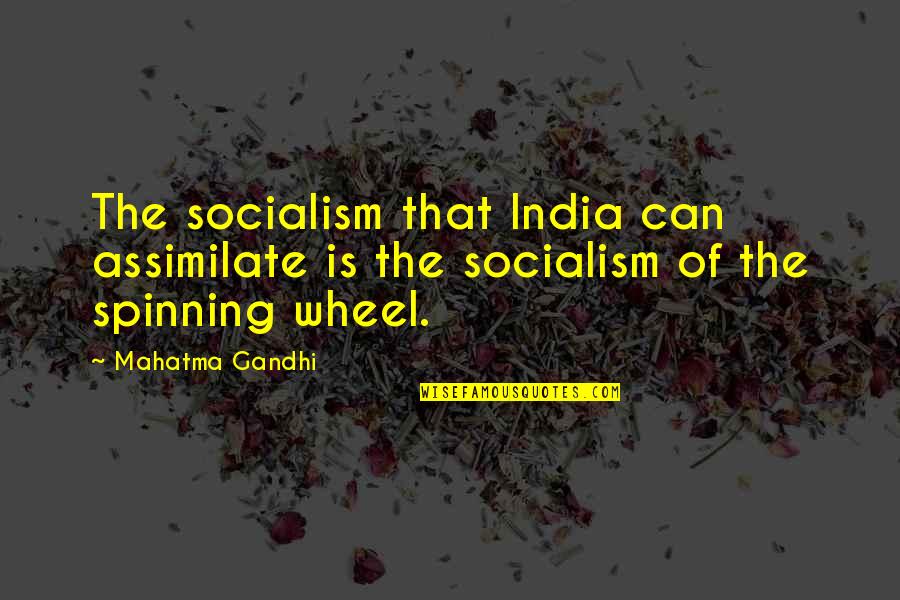 Spinning Wheel Quotes By Mahatma Gandhi: The socialism that India can assimilate is the
