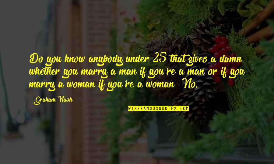 Spinnler Schweizer Quotes By Graham Nash: Do you know anybody under 25 that gives Spinnler Schweizer Quotes By Graham Nash: Do you know anybody under 25 that gives