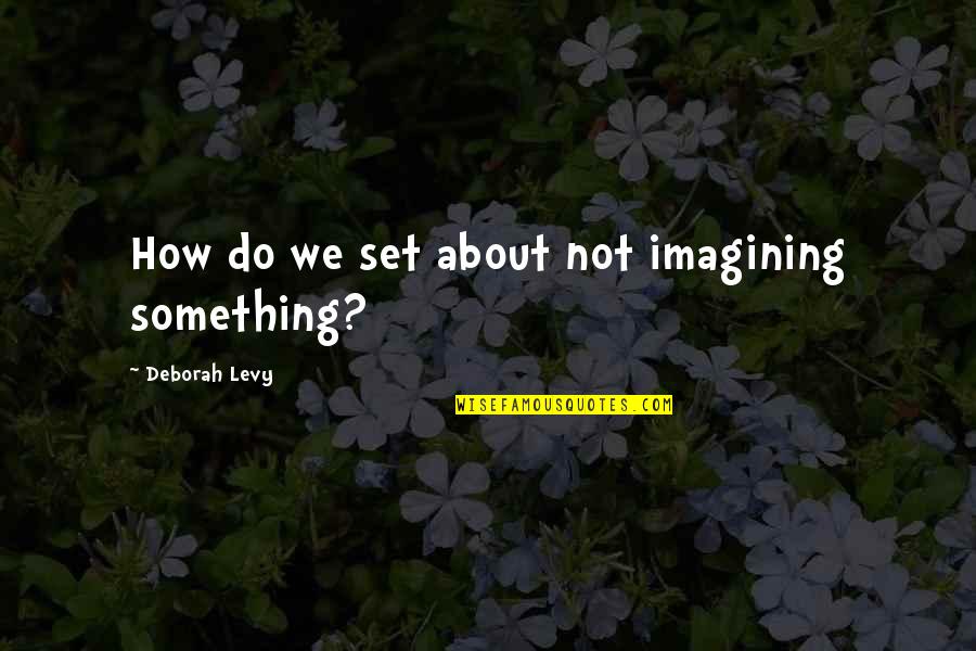 Spinny Quotes By Deborah Levy: How do we set about not imagining something?