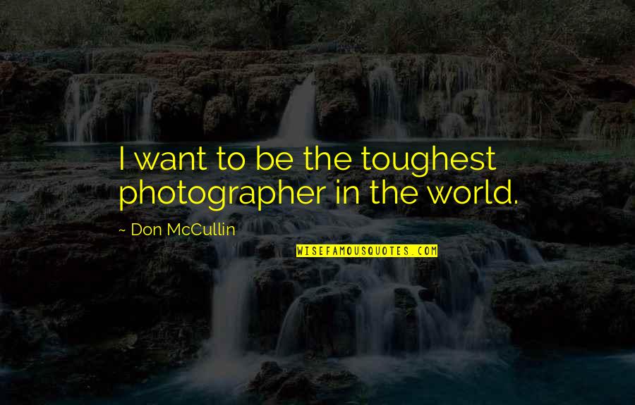 Spinoffery Quotes By Don McCullin: I want to be the toughest photographer in Spinoffery Quotes By Don McCullin: I want to be the toughest photographer in
