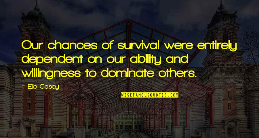 Spinoffery Quotes By Elle Casey: Our chances of survival were entirely dependent on Spinoffery Quotes By Elle Casey: Our chances of survival were entirely dependent on