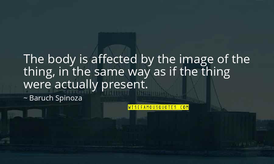 Spinoza Baruch Quotes By Baruch Spinoza: The body is affected by the image of